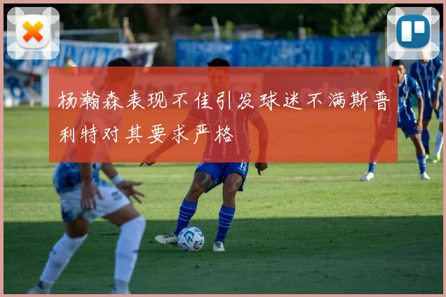 杨瀚森表现不佳引发球迷不满斯普利特对其要求严格