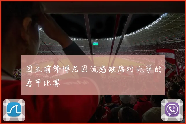 国米前锋博尼因流感缺席对比萨的意甲比赛