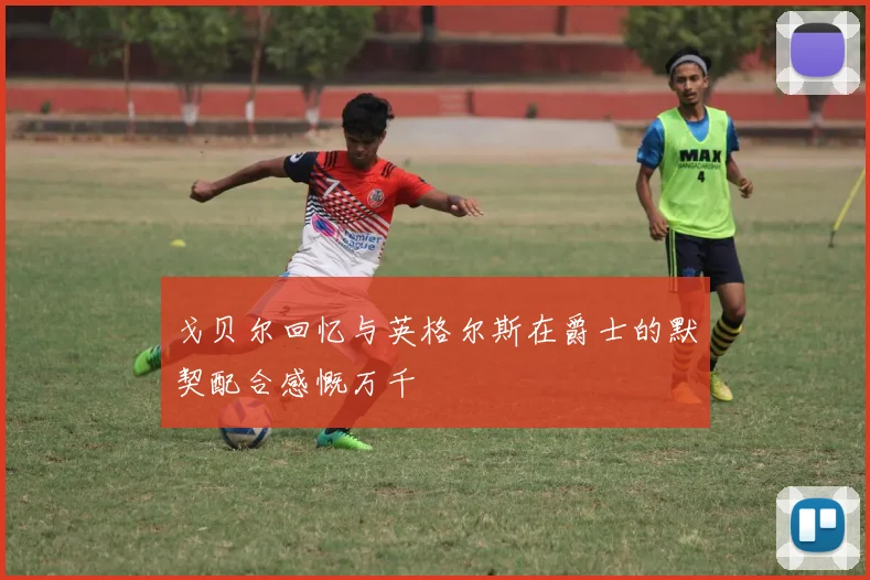 戈贝尔回忆与英格尔斯在爵士的默契配合感慨万千