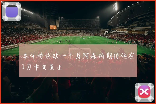 本怀特伤缺一个月阿森纳期待他在1月中旬复出