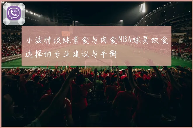 小波特谈纯素食与肉食NBA球员饮食选择的专业建议与平衡