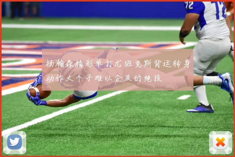 杨瀚森精彩单打尤班克斯背运转身动作大个子难以企及的绝技