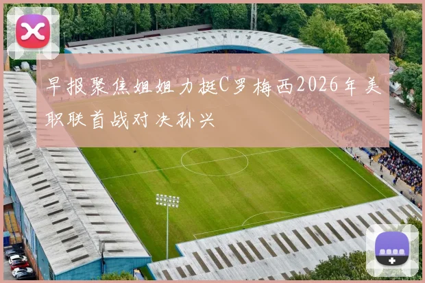 早报聚焦姐姐力挺C罗梅西2026年美职联首战对决孙兴慜