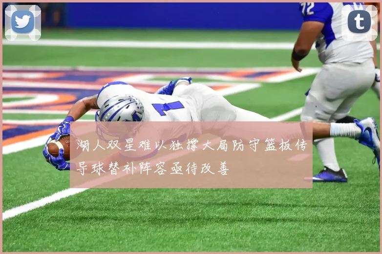 湖人双星难以独撑大局防守篮板传导球替补阵容亟待改善