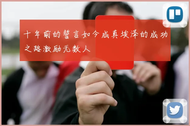 十年前的誓言如今成真埃泽的成功之路激励无数人