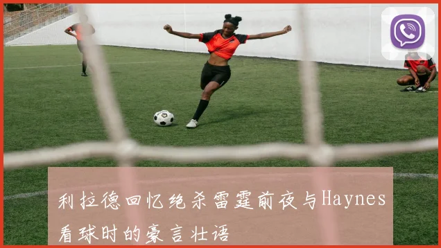 利拉德回忆绝杀雷霆前夜与Haynes看球时的豪言壮语