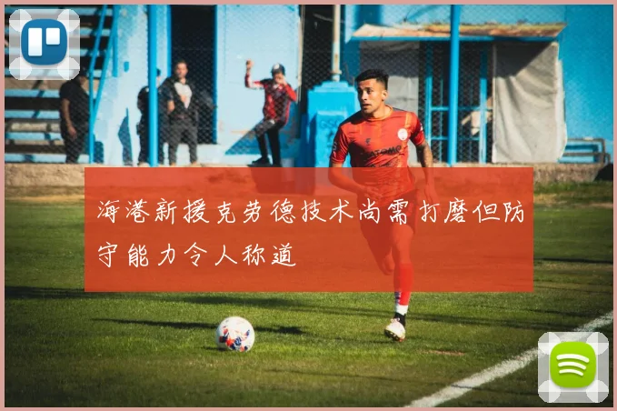 海港新援克劳德技术尚需打磨但防守能力令人称道