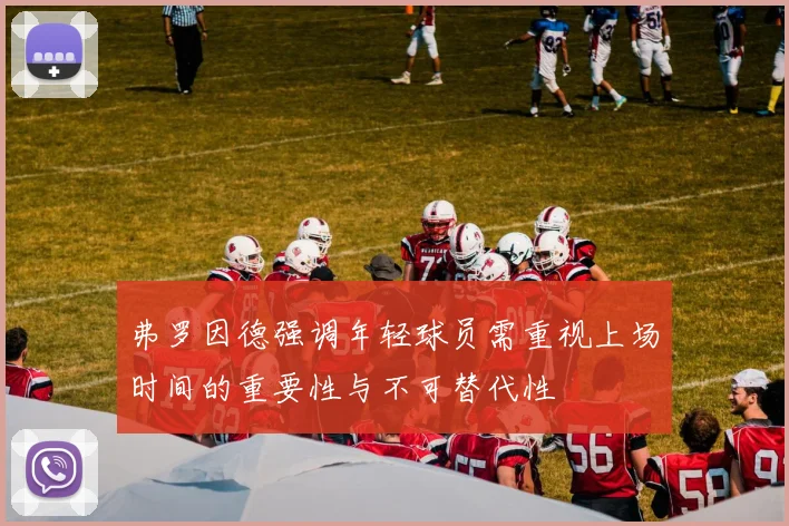 弗罗因德强调年轻球员需重视上场时间的重要性与不可替代性
