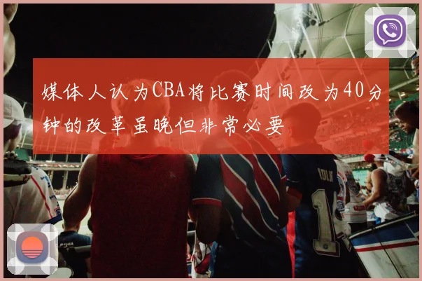 媒体人认为CBA将比赛时间改为40分钟的改革虽晚但非常必要