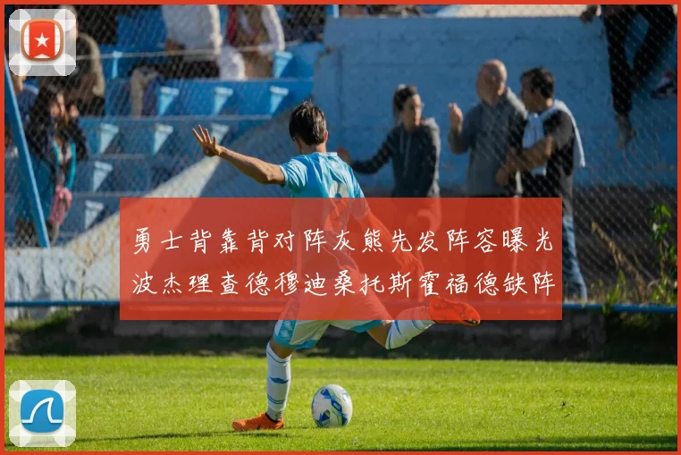 勇士背靠背对阵灰熊先发阵容曝光波杰理查德穆迪桑托斯霍福德缺阵追梦